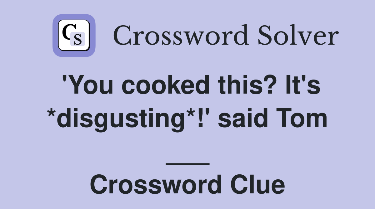 'You cooked this? It's *disgusting*!' said Tom ___ Crossword Clue