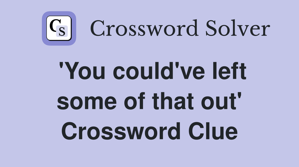 'You could've left some of that out' Crossword Clue
