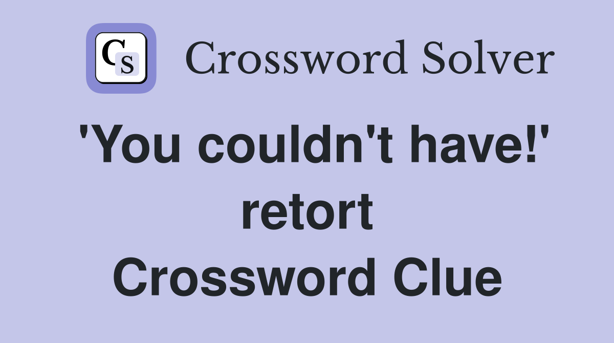 'You couldn't have!' retort Crossword Clue