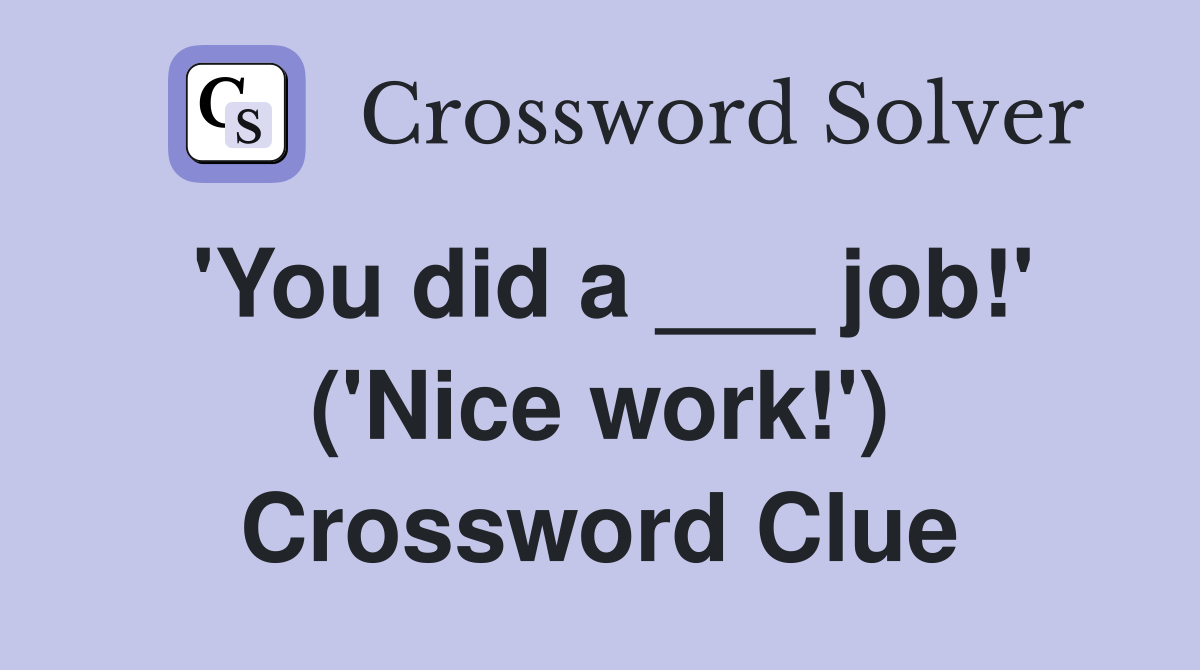 'You did a ___ job!' ('Nice work!') Crossword Clue