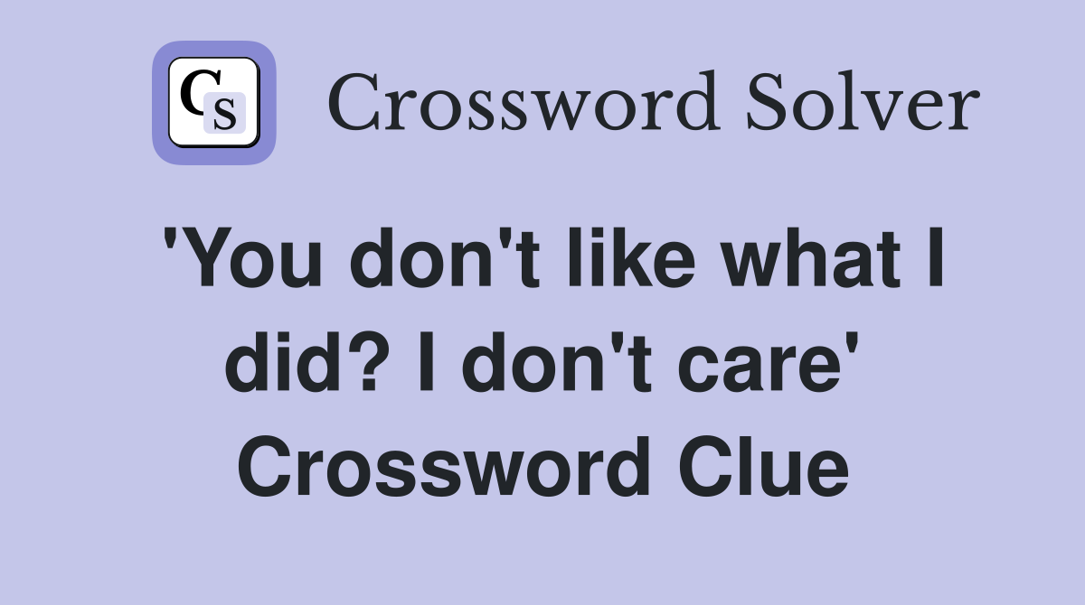 'You don't like what I did? I don't care' Crossword Clue