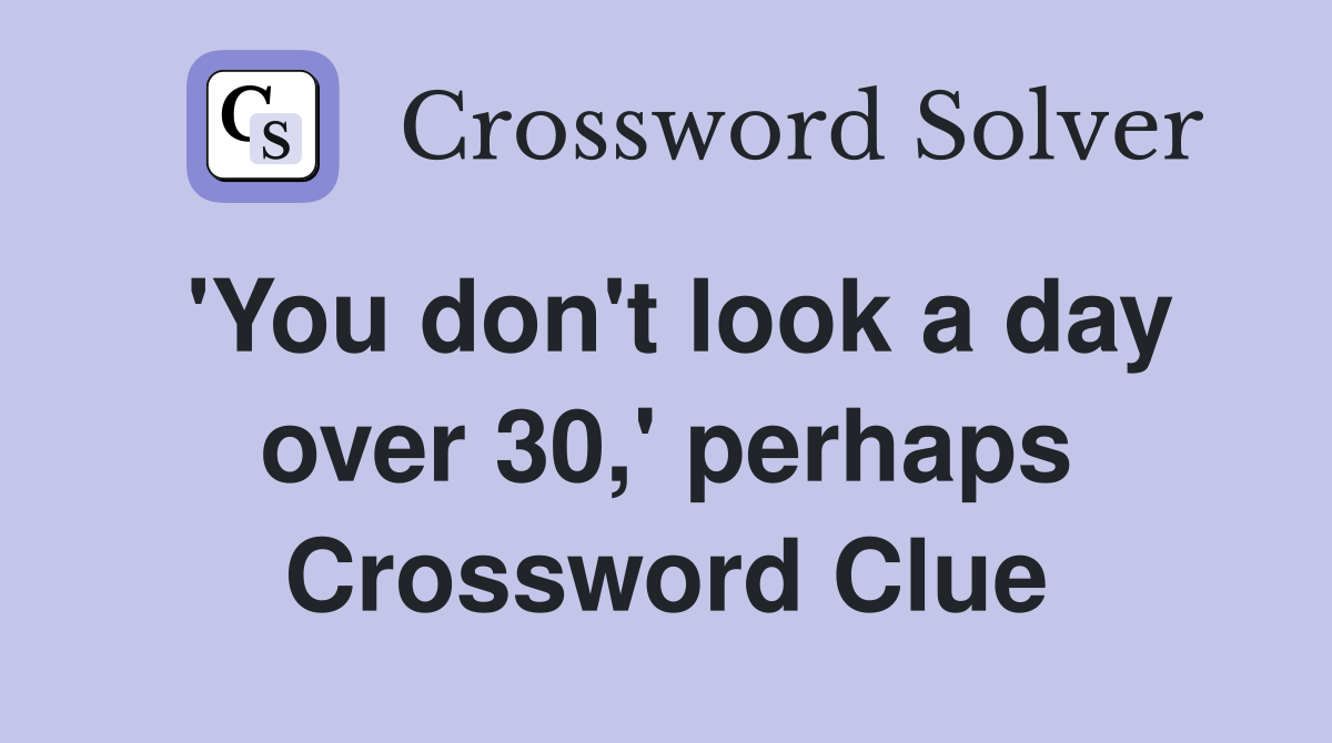 'You don't look a day over 30,' perhaps Crossword Clue
