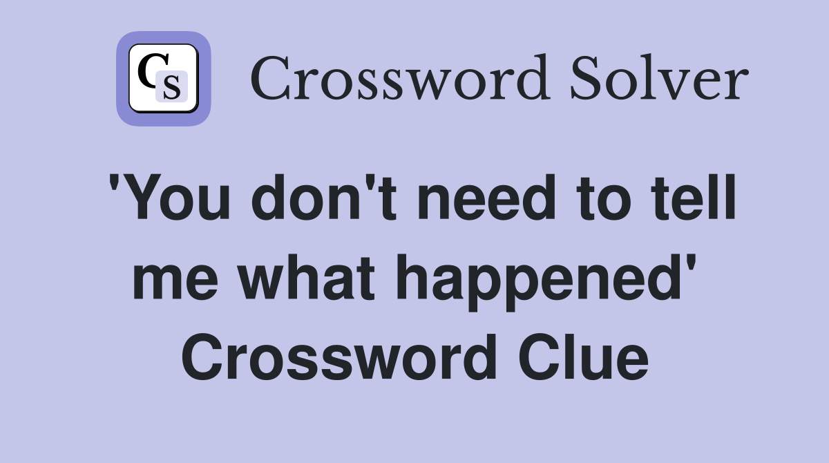 'You don't need to tell me what happened' Crossword Clue