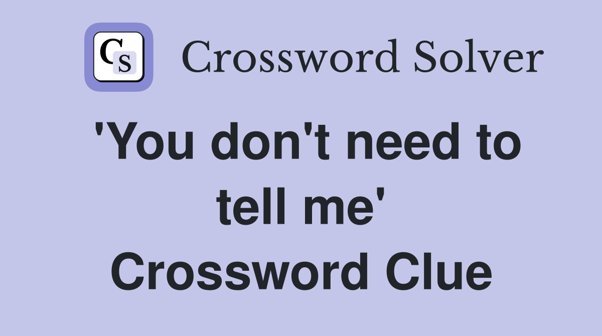 'You don't need to tell me' Crossword Clue