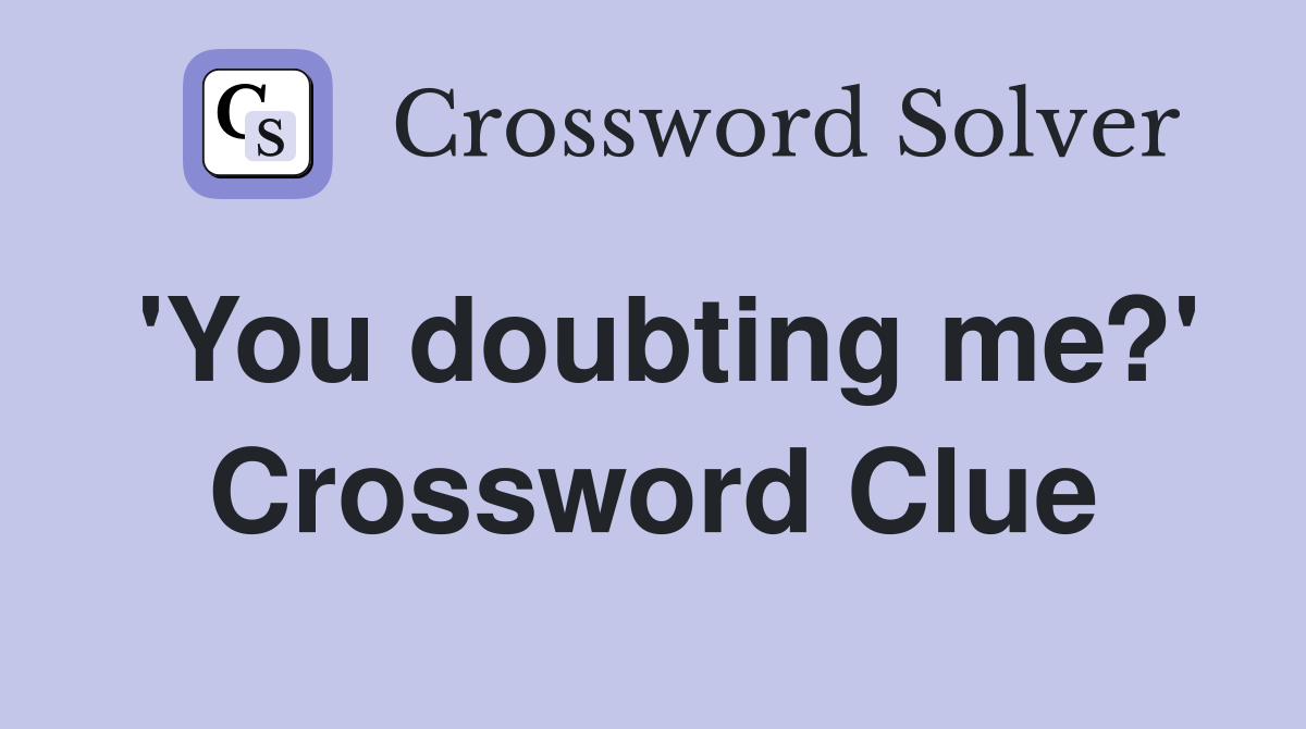 'You doubting me?' Crossword Clue