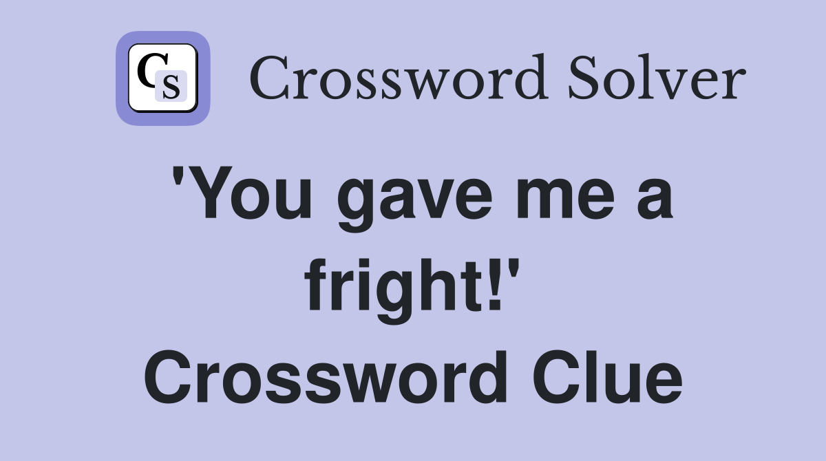 'You gave me a fright!' Crossword Clue