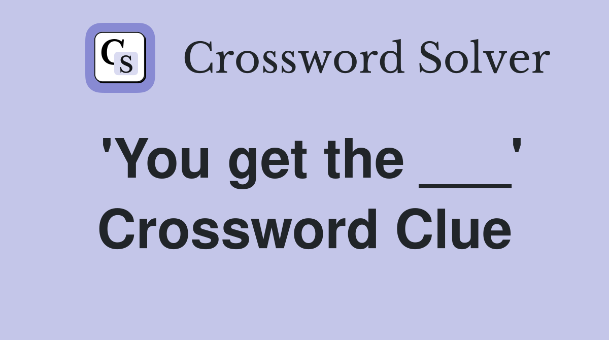 'You get the ___' Crossword Clue