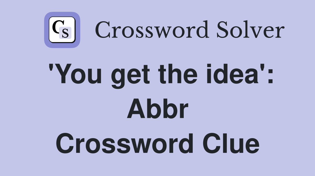 'You get the idea': Abbr Crossword Clue