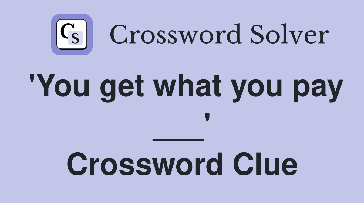 'You get what you pay ___' Crossword Clue