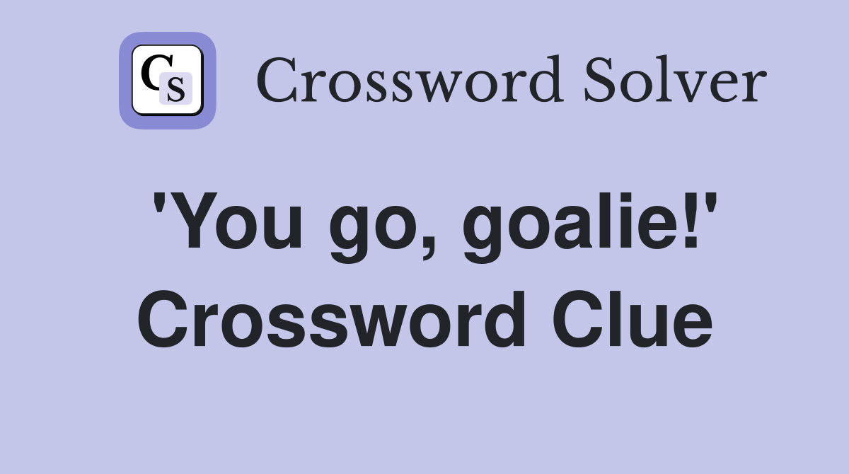 'You go, goalie!' Crossword Clue