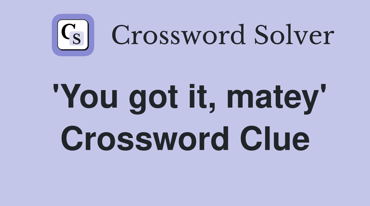 'You got it, matey' Crossword Clue