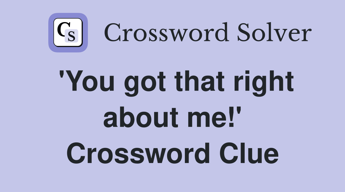 'You got that right about me!' Crossword Clue