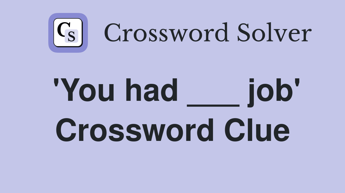 'You had ___ job' Crossword Clue