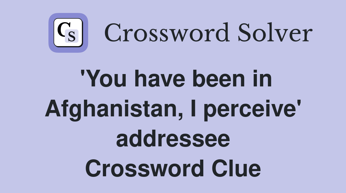 'You have been in Afghanistan, I perceive' addressee Crossword Clue