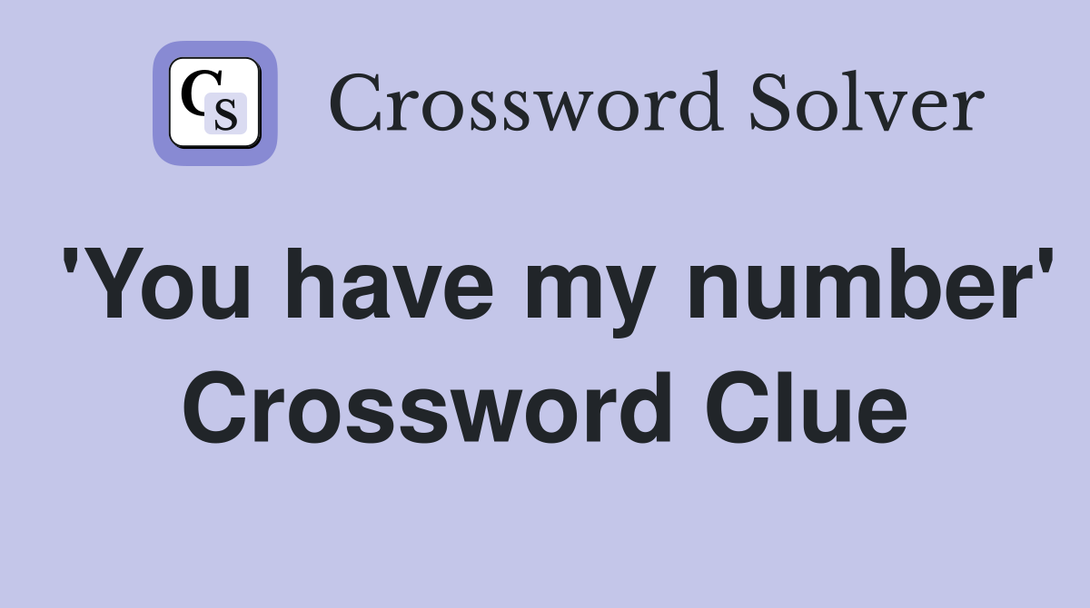 'You have my number' Crossword Clue