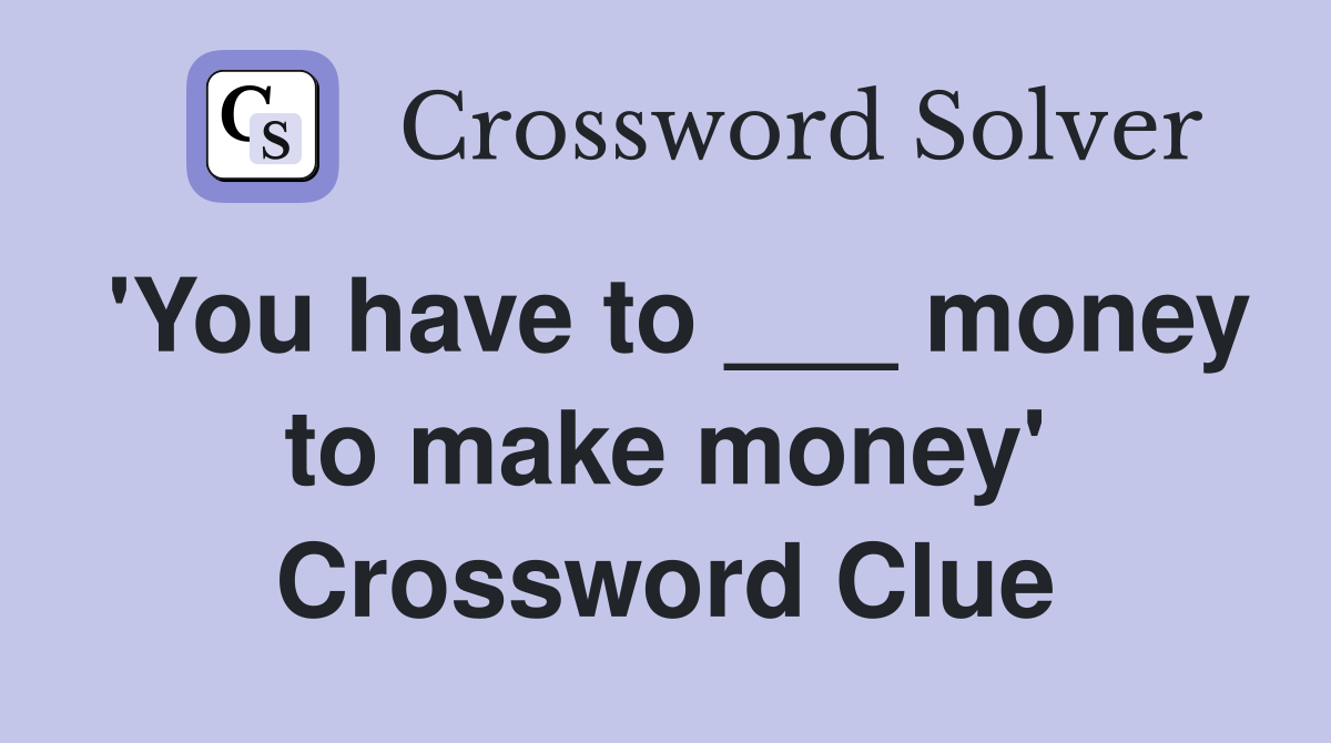 'You have to ___ money to make money' Crossword Clue