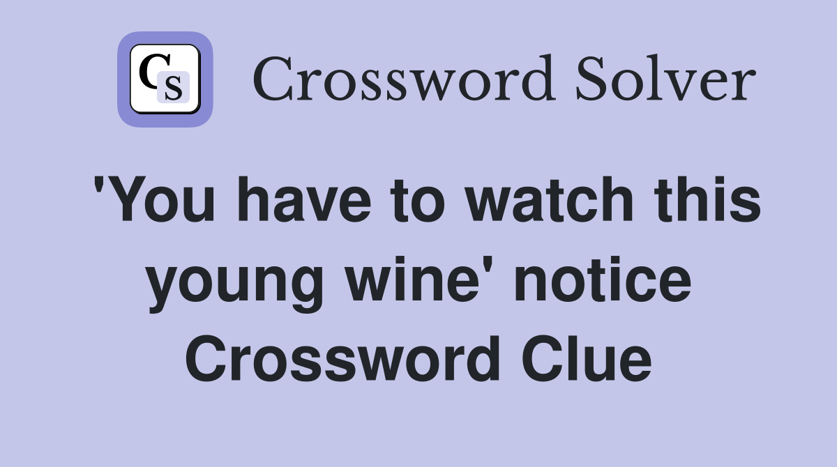 'You have to watch this young wine' notice Crossword Clue