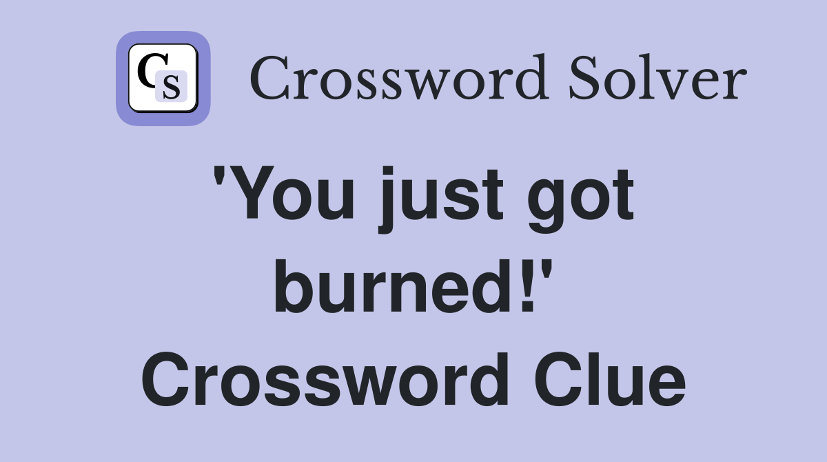 'You just got burned!' Crossword Clue
