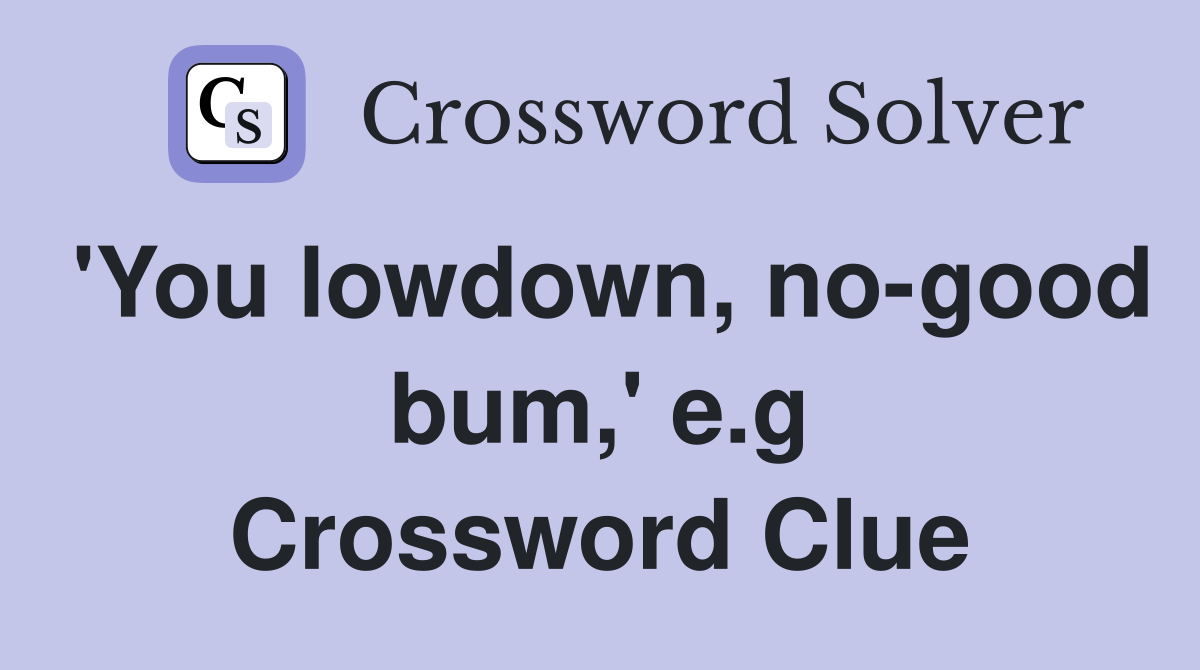 'You lowdown, no-good bum,' e.g Crossword Clue