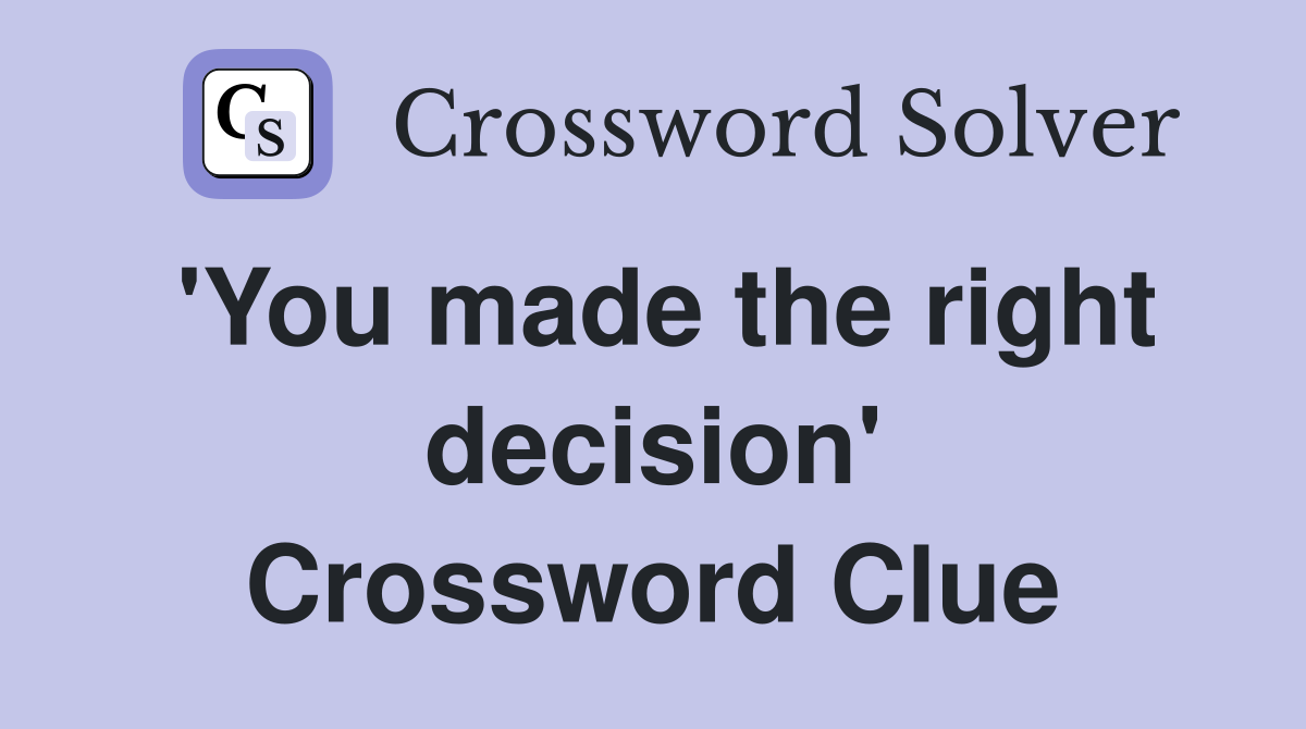 'You made the right decision' Crossword Clue