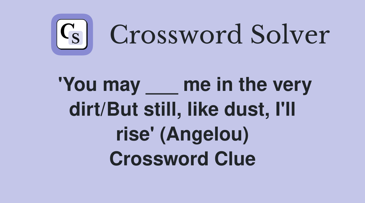 'You may ___ me in the very dirt/But still, like dust, I'll rise' (Angelou) Crossword Clue