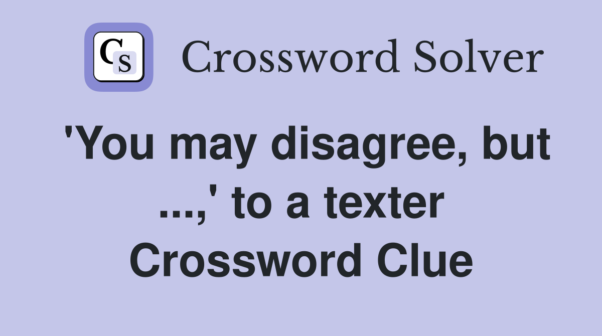 'You may disagree, but ...,' to a texter Crossword Clue