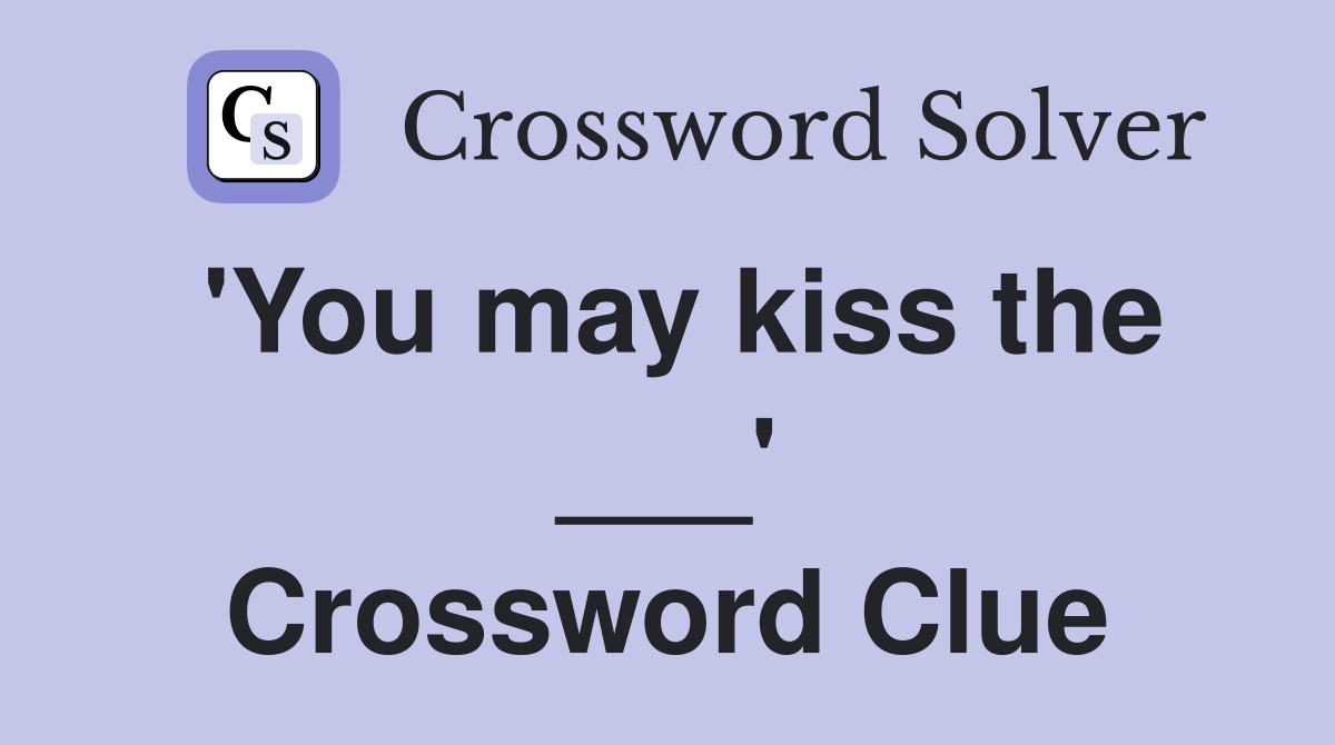'You may kiss the ___' Crossword Clue
