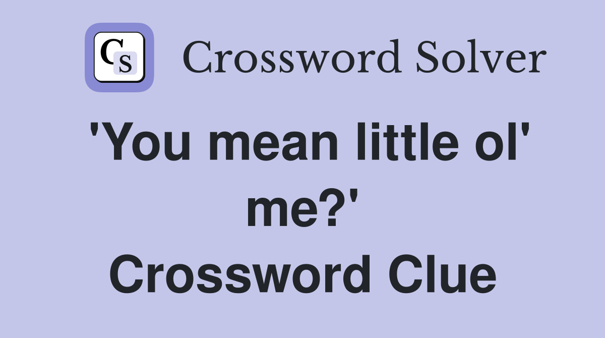 'You mean little ol' me?' Crossword Clue