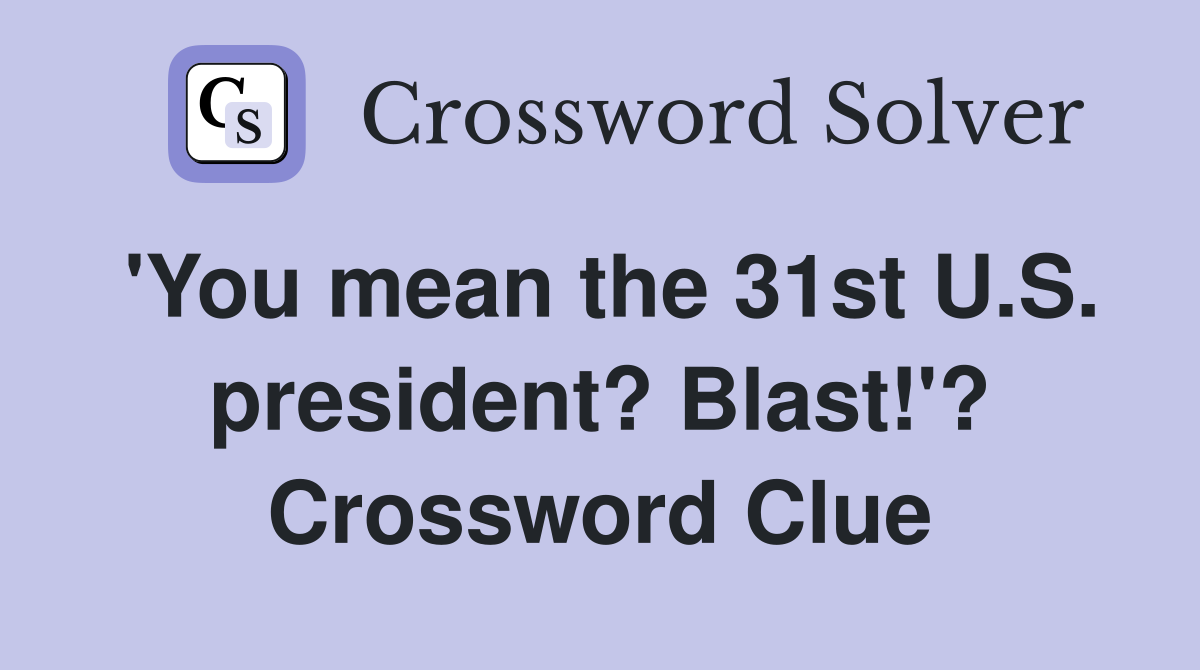 'You mean the 31st U.S. president? Blast!'? Crossword Clue
