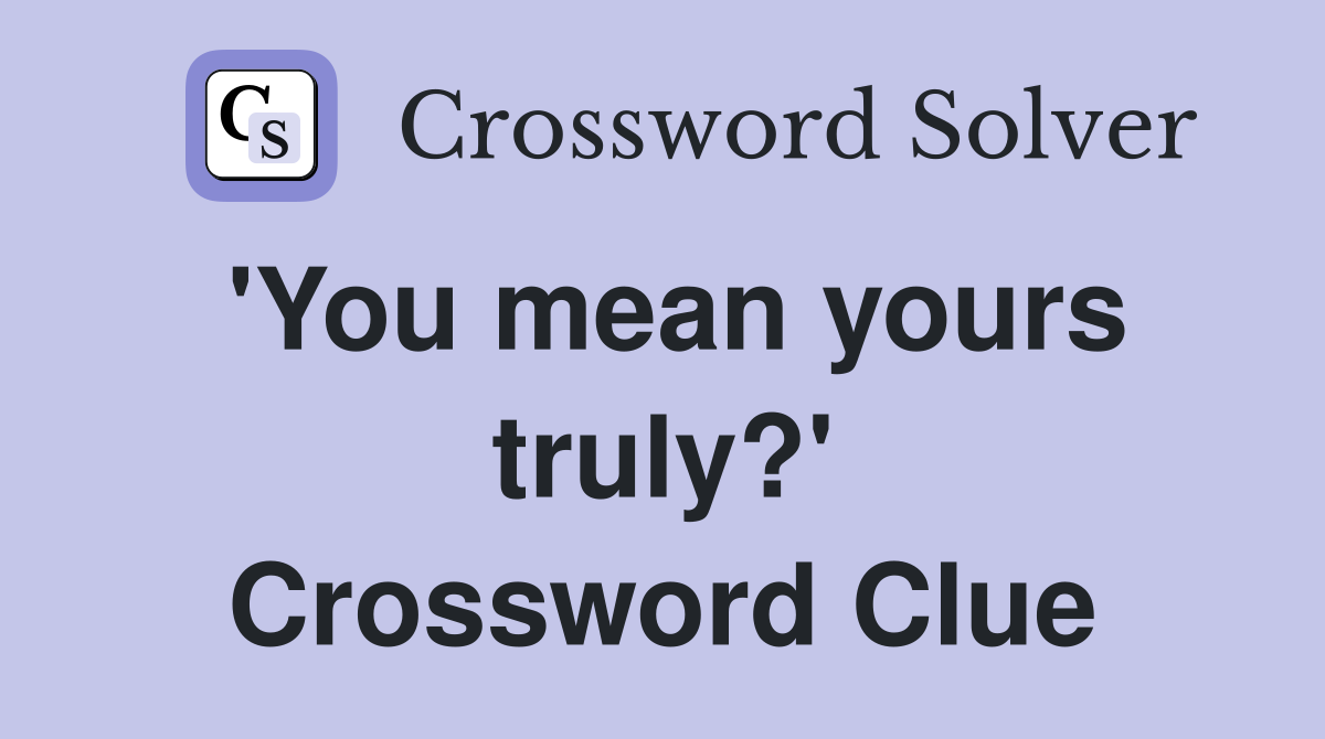 'You mean yours truly?' Crossword Clue