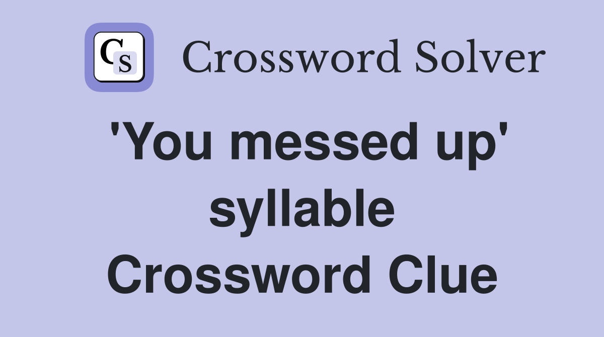 'You messed up' syllable Crossword Clue