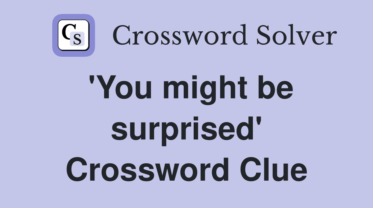 'You might be surprised' Crossword Clue