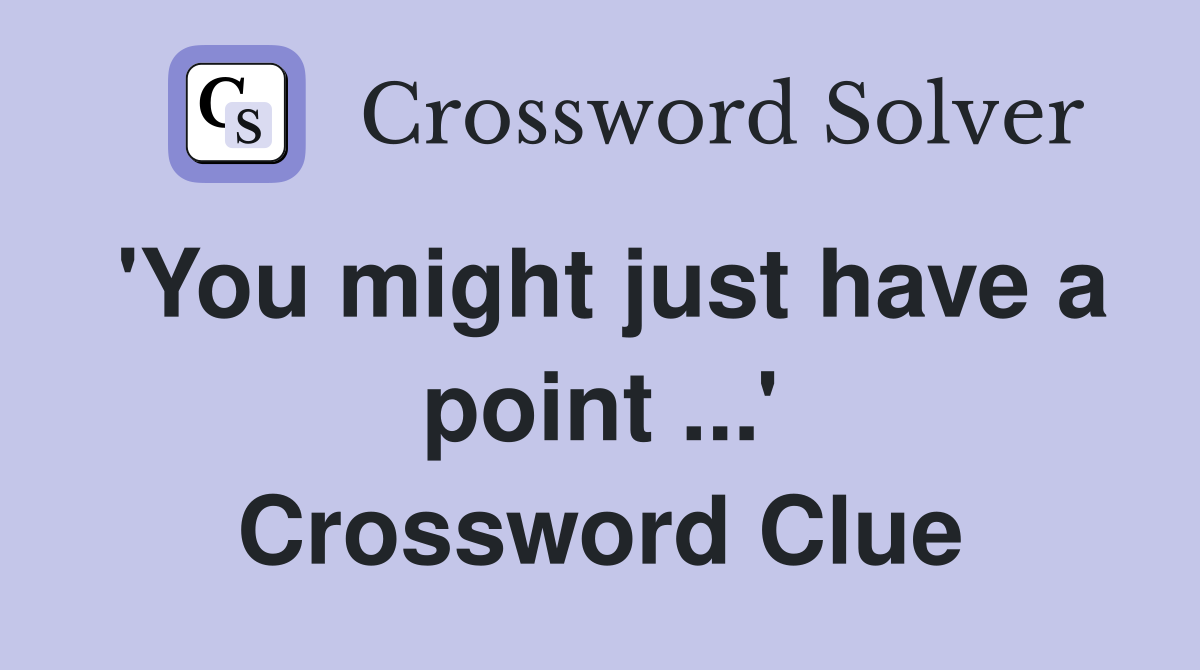 'You might just have a point ...' Crossword Clue