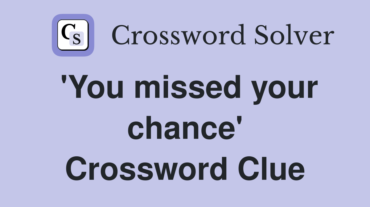 'You missed your chance' Crossword Clue