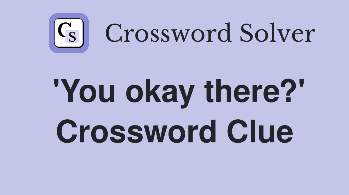 'You okay there?' Crossword Clue