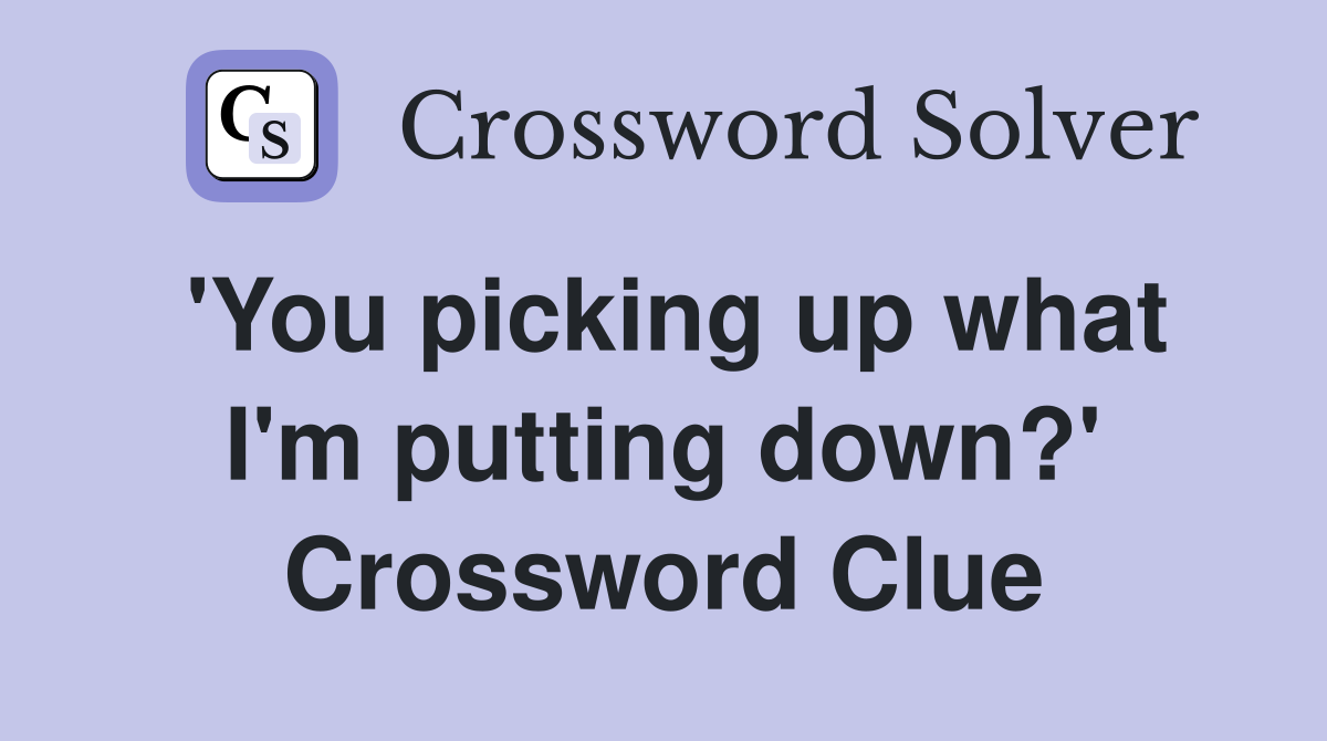 'You picking up what I'm putting down?' Crossword Clue