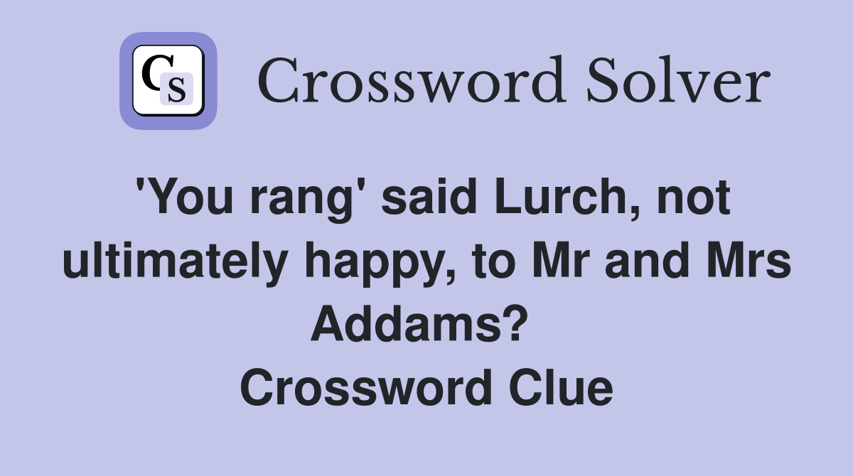 'You rang' said Lurch, not ultimately happy, to Mr and Mrs Addams?  Crossword Clue