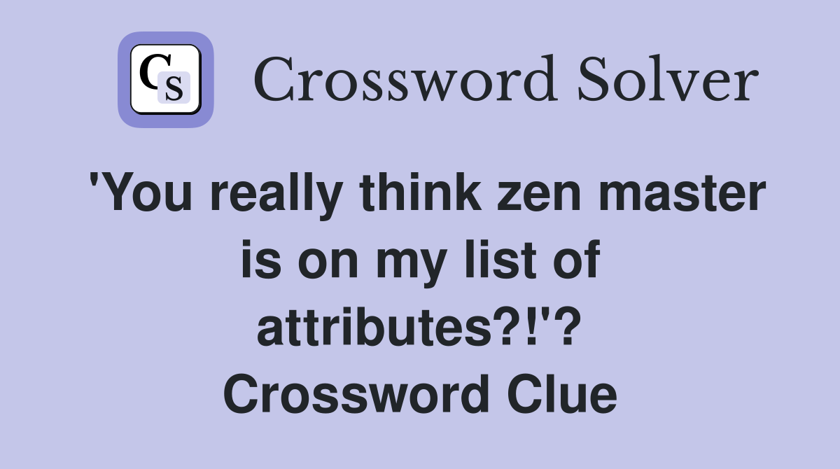 'You really think zen master is on my list of attributes?!'? Crossword Clue