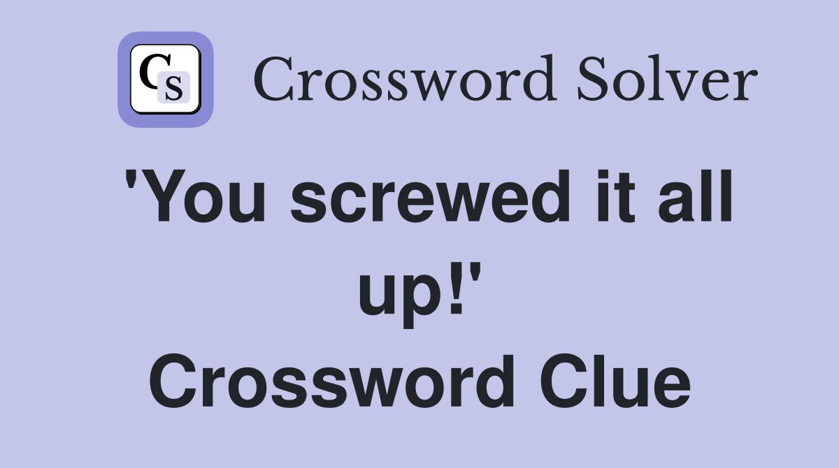 'You screwed it all up!' Crossword Clue