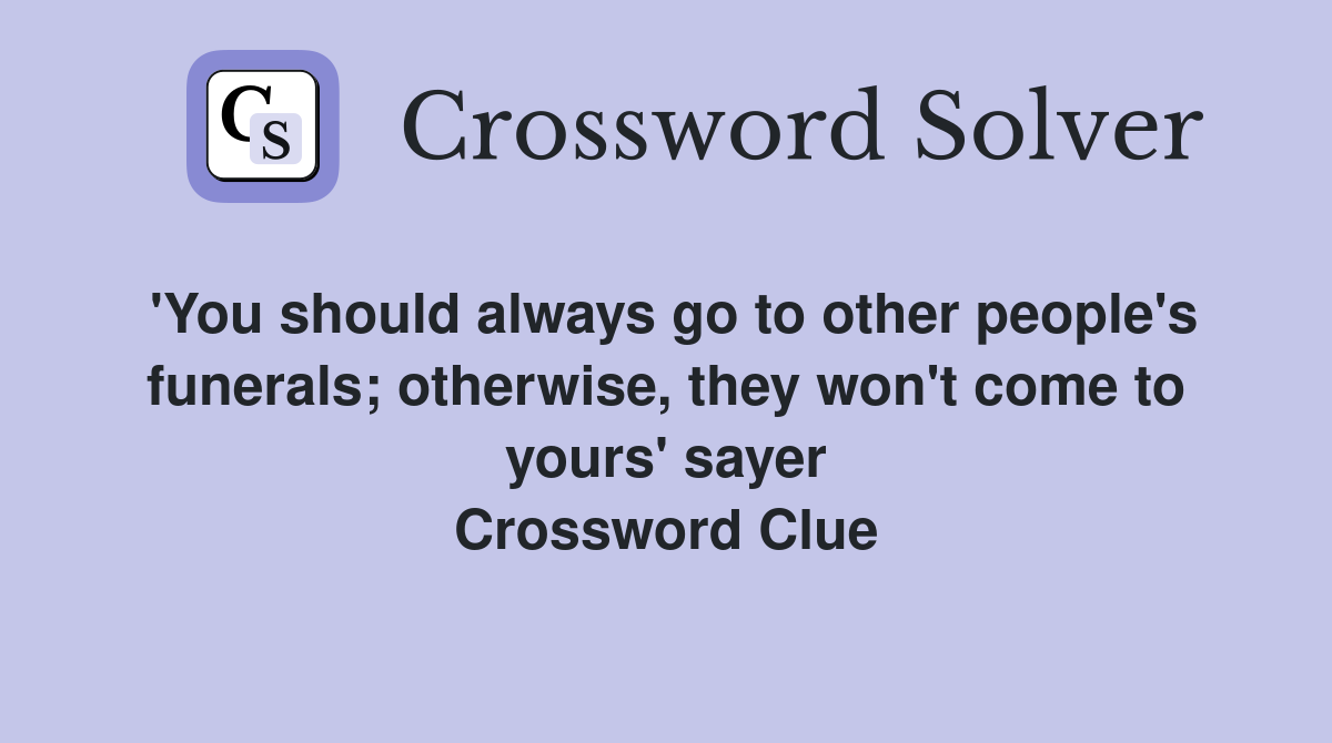 'You should always go to other people's funerals; otherwise, they won't come to yours' sayer Crossword Clue