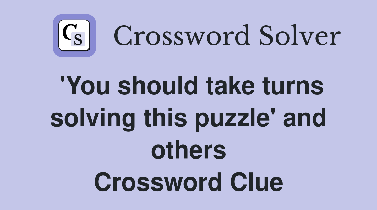 'You should take turns solving this puzzle' and others Crossword Clue