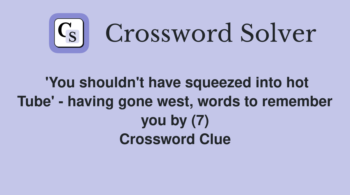 'You shouldn't have squeezed into hot Tube' - having gone west, words to remember you by (7) Crossword Clue