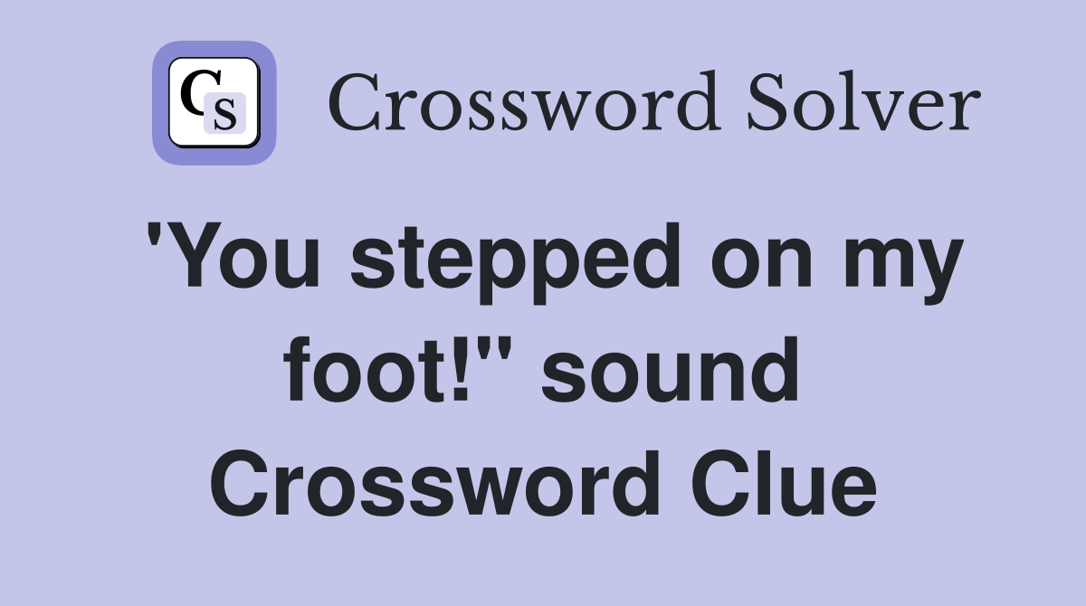'You stepped on my foot!" sound Crossword Clue