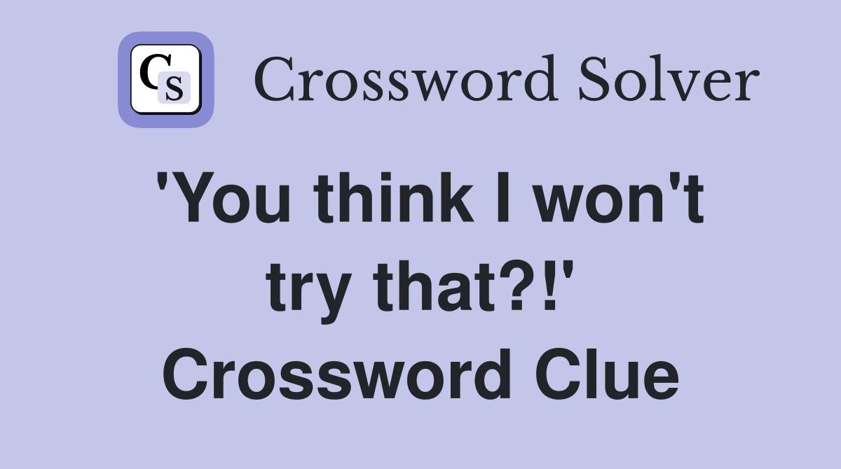 'You think I won't try that?!' Crossword Clue