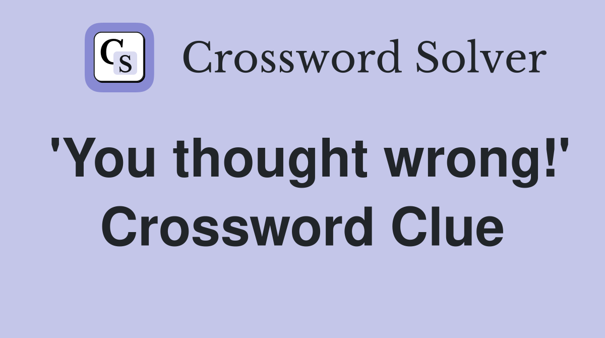 'You thought wrong!' Crossword Clue