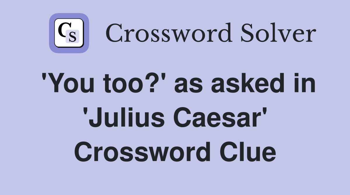 'You too?' as asked in 'Julius Caesar' Crossword Clue