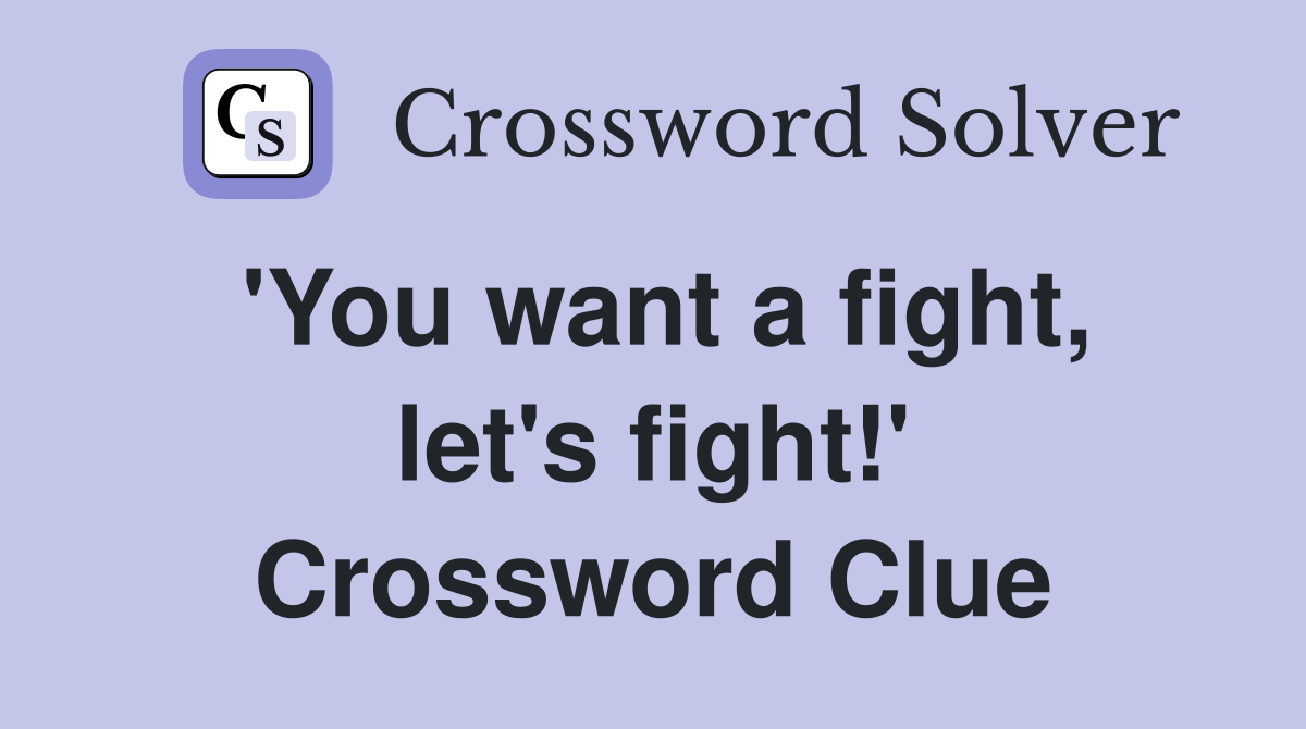 'You want a fight, let's fight!' Crossword Clue