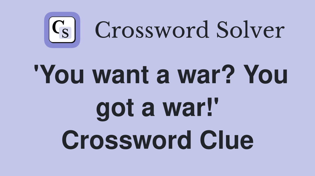 'You want a war? You got a war!' Crossword Clue