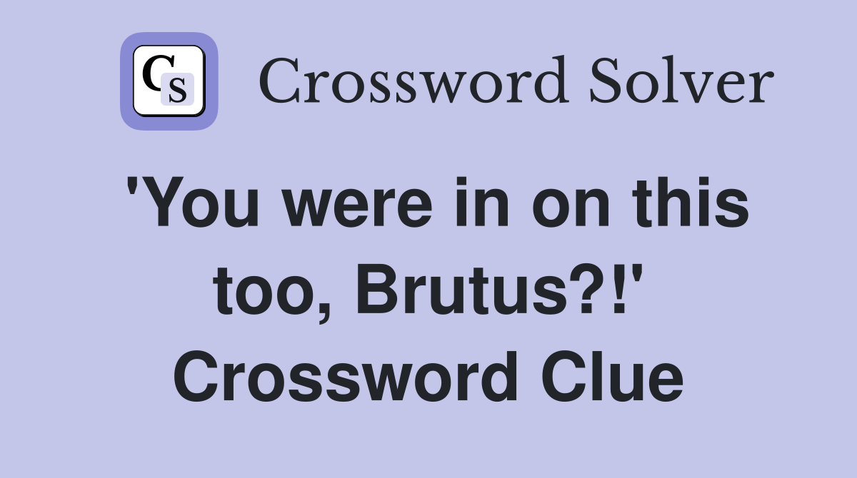 'You were in on this too, Brutus?!' Crossword Clue