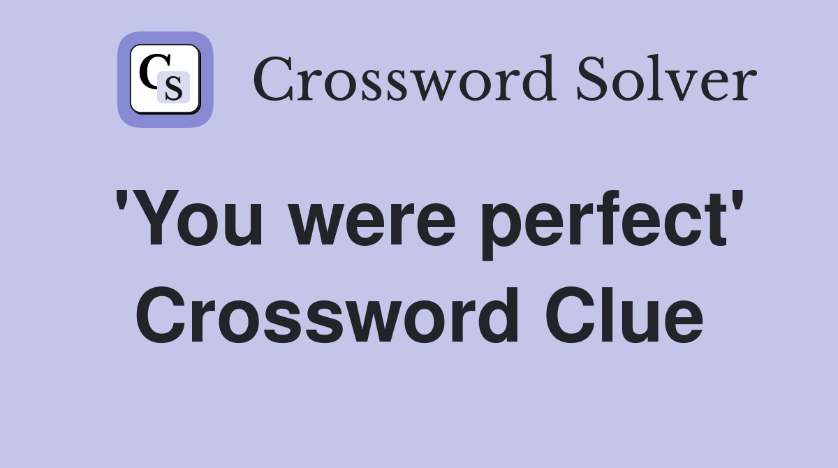'You were perfect' Crossword Clue
